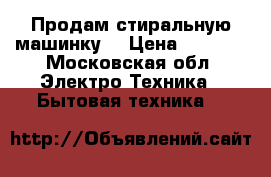 Продам стиральную машинку  › Цена ­ 2 500 - Московская обл. Электро-Техника » Бытовая техника   